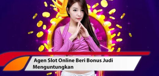 Agen Slot Online Beri Bonus Judi Menguntungkan